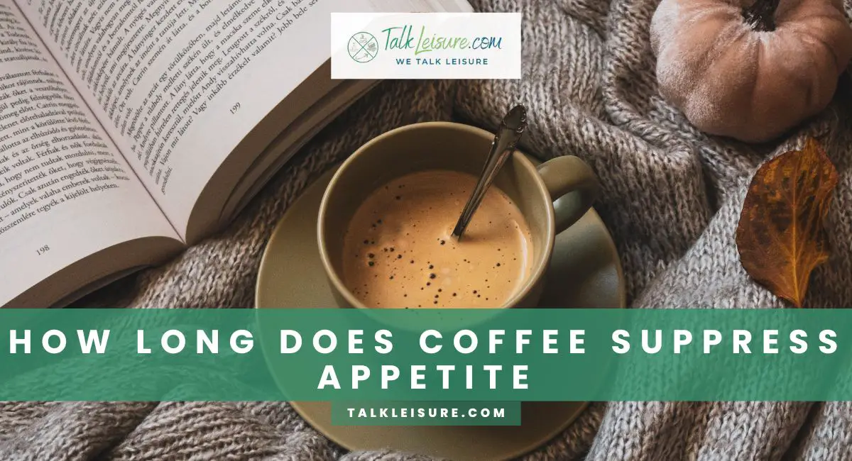 How Long Does Coffee Suppress Appetite Talk Leisure