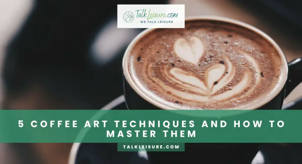 5 Coffee Art Techniques And How To Master Them