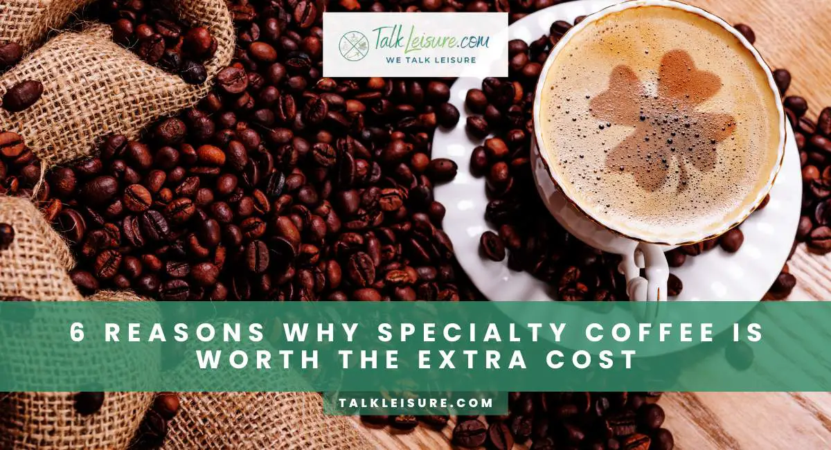 6 Reasons Why Specialty Coffee Is Worth the Extra Cost - Talk Leisure