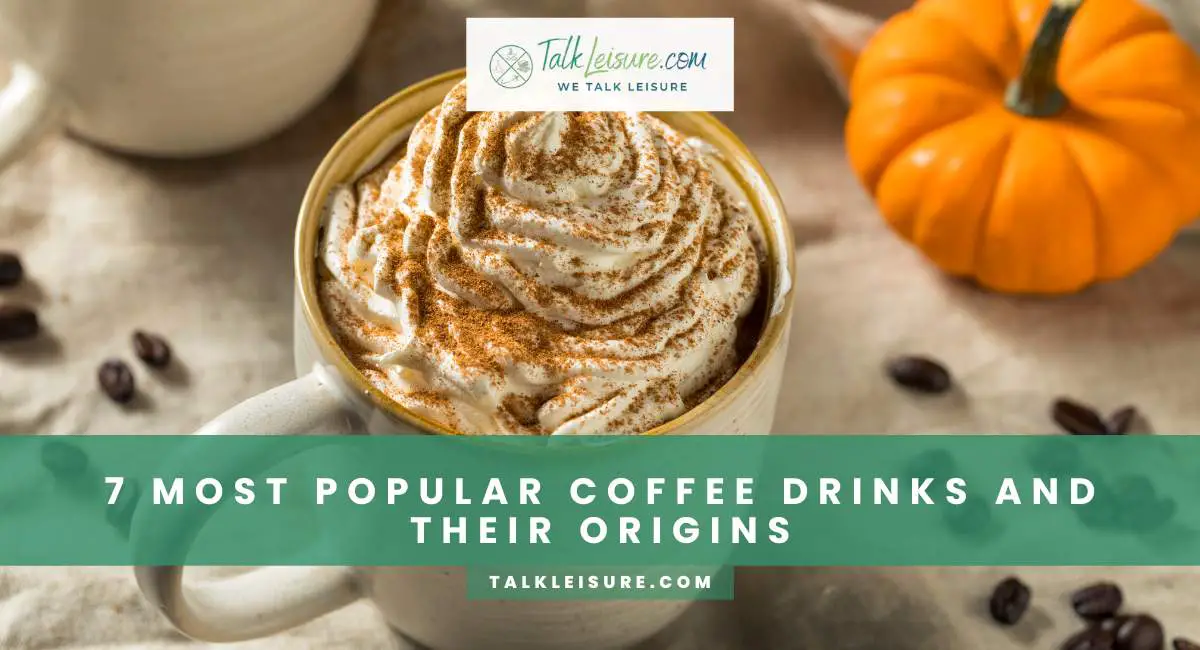 7 Most Popular Coffee Drinks And Their Origins Talk Leisure