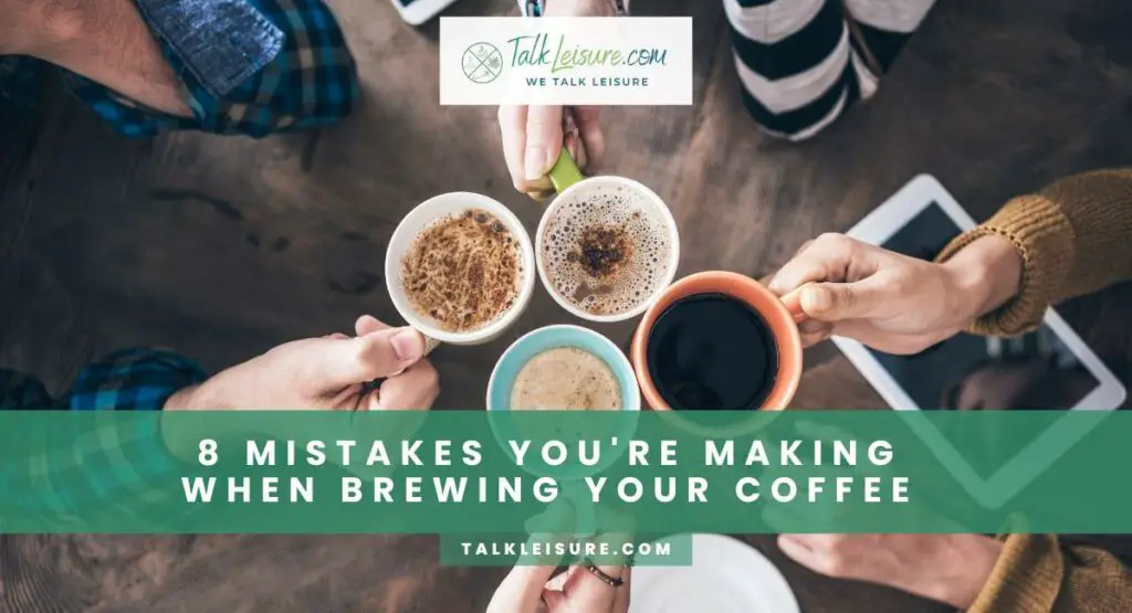 8 Mistakes You're Making When Brewing Your Coffee