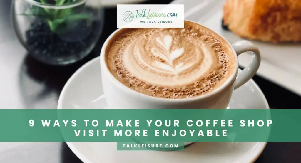 9 Ways to Make Your Coffee Shop Visit More Enjoyable