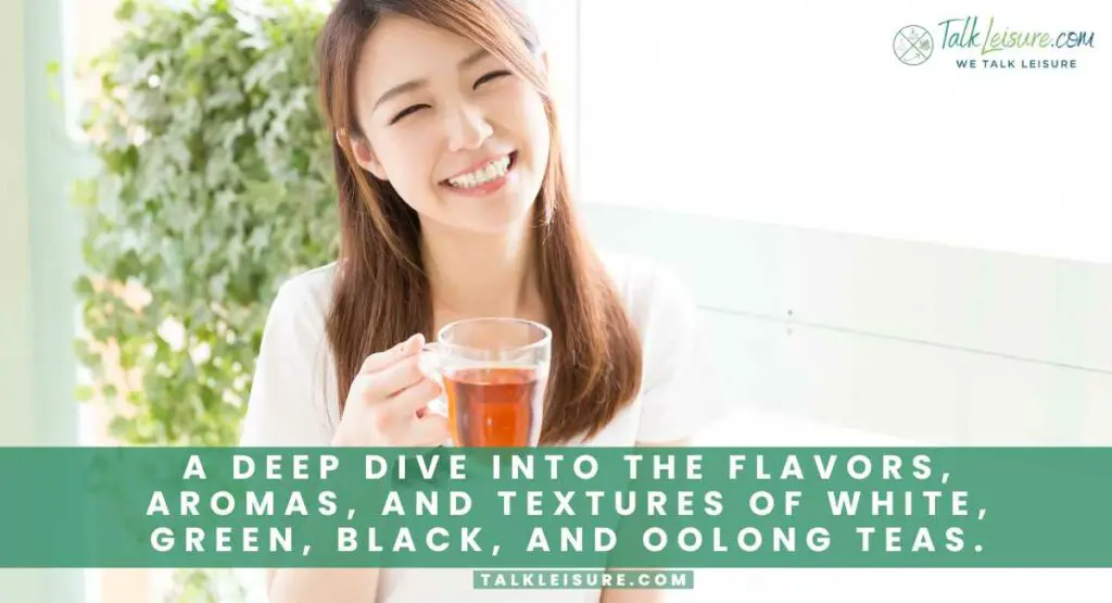 A Deep Dive into the Flavors, Aromas, and Textures of White, Green, Black, and Oolong Teas.