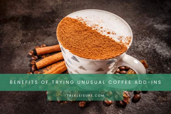 Benefits Of Trying Unusual Coffee Add-Ins