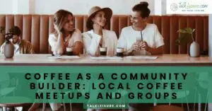 Coffee as a Community Builder_ Local Coffee Meetups and Groups