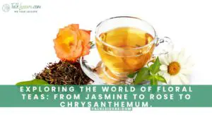 Exploring the World of Floral Teas From Jasmine to Rose to Chrysanthemum.