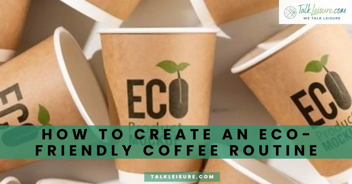 How to Create an Ecofriendly Coffee Routine Talk Leisure