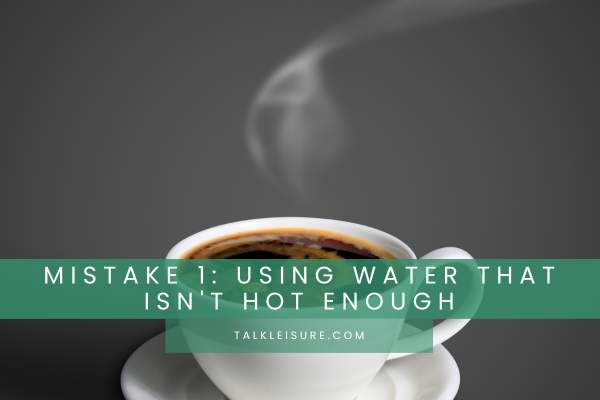 Mistake 1: Using Water That Isn't Hot Enough