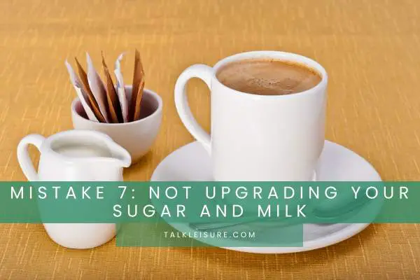 Mistake 7: Not Upgrading Your Sugar and Milk