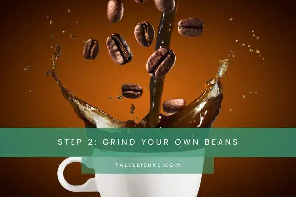 Step 2: Grind Your Own Beans