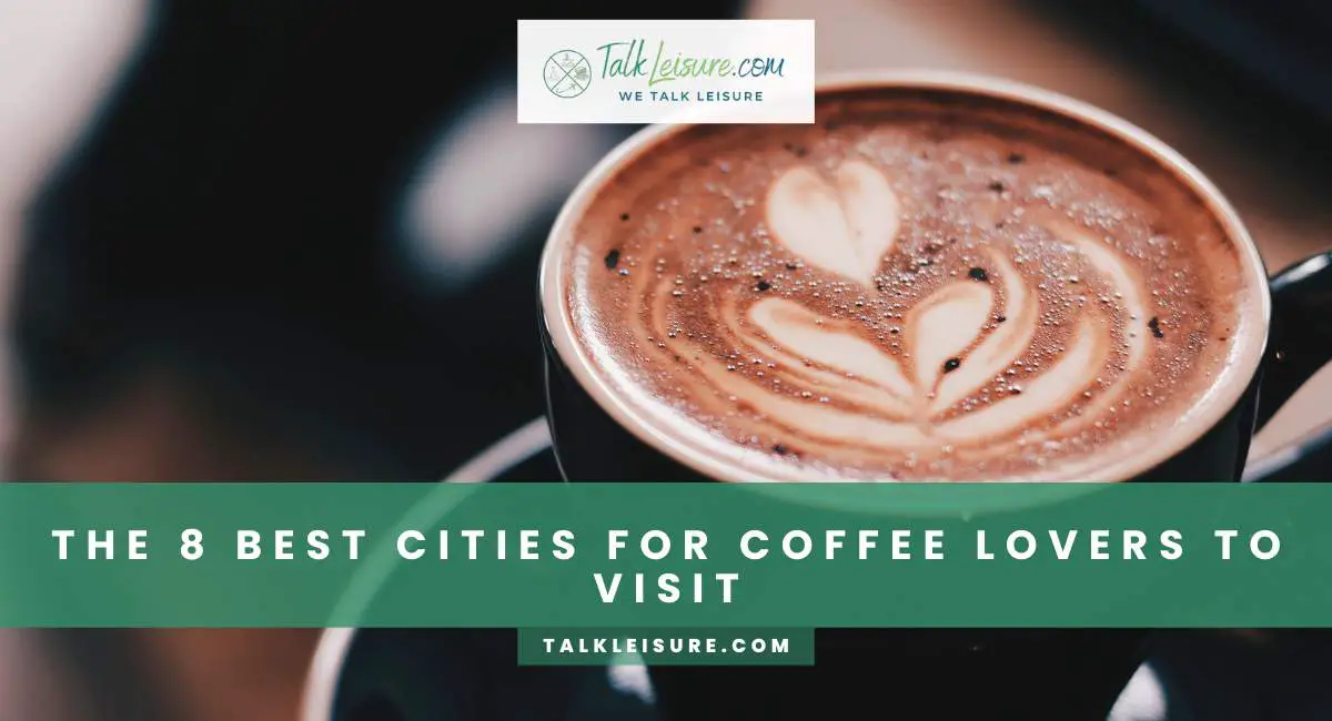 The 8 Best Cities For Coffee Lovers To Visit