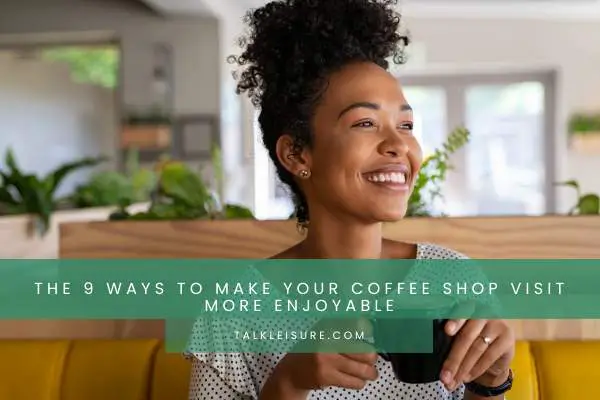 The 9 Ways To Make Your Coffee Shop Visit More Enjoyable