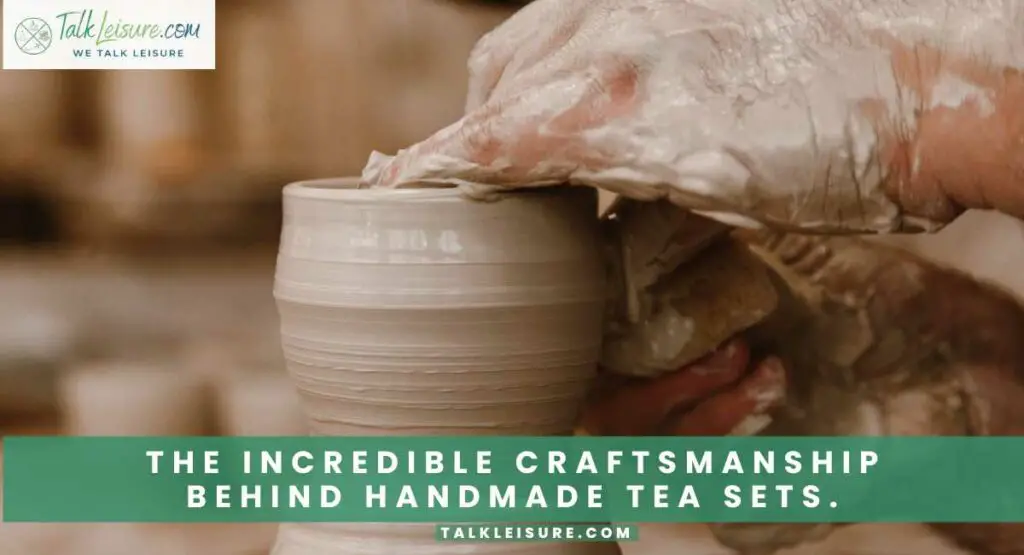The Incredible Craftsmanship Behind Handmade Tea Sets.
