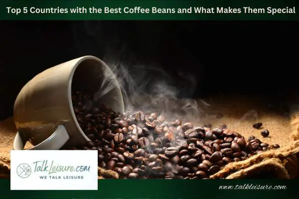 Top 5 Countries with the Best Coffee Beans and What Makes Them Special