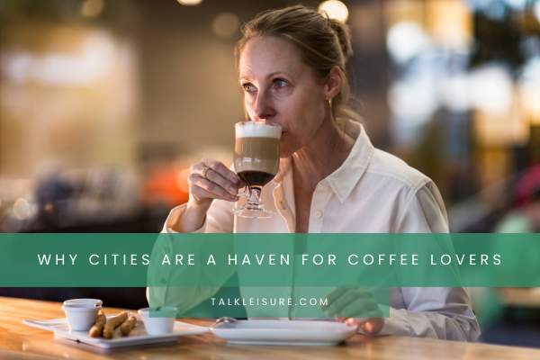 Why Cities Are A Haven For Coffee Lovers