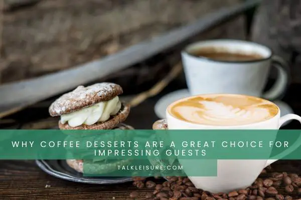 Why Coffee Desserts Are A Great Choice For Impressing Guests
