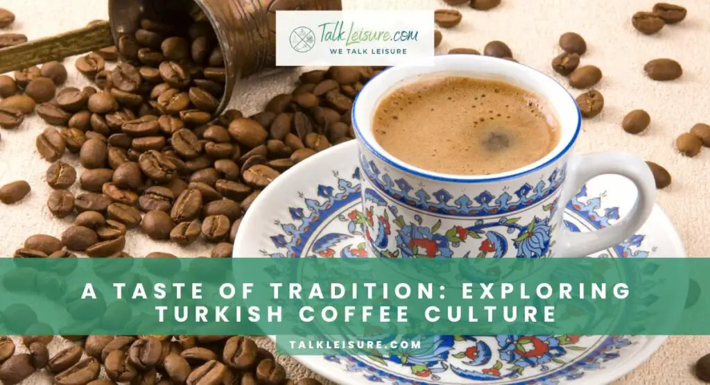 A Taste Of Tradition: Exploring Turkish Coffee Culture
