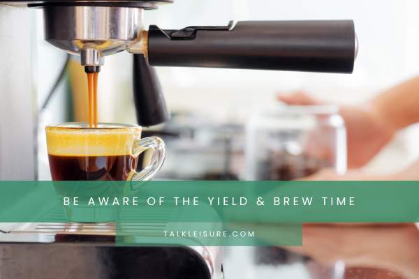 Be Aware Of The Yield & Brew Time