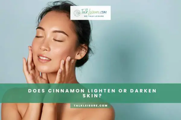 Does Cinnamon Lighten Or Darken Skin?