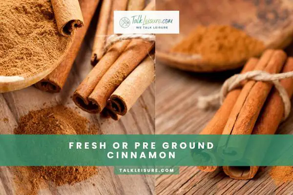 Fresh Or Pre Ground Cinnamon