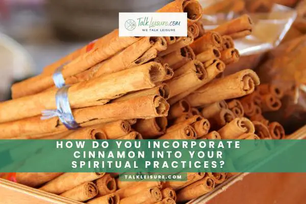 How Do You Incorporate Cinnamon Into Your Spiritual Practices
