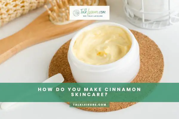 How Do You Make Cinnamon Skincare?