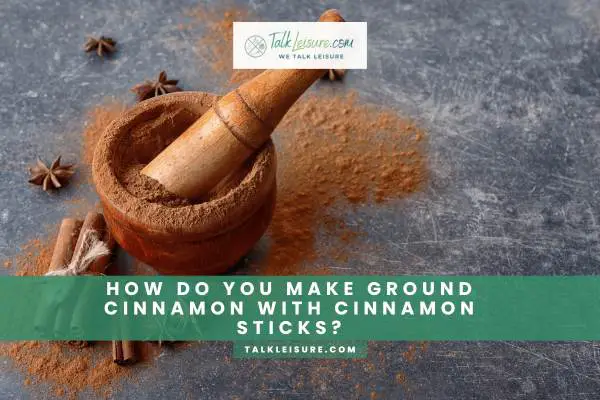 How Do You Make Ground Cinnamon With Cinnamon Sticks?