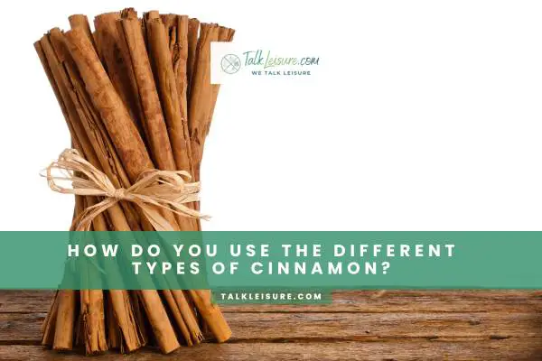 How Do You Use The Different Types Of Cinnamon?