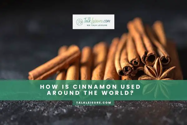 How Is Cinnamon Used Around The World?