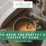 How To Brew The Perfect Cup Of Coffee At Home