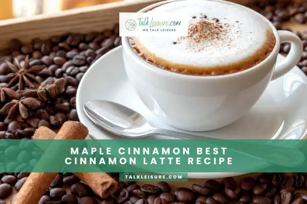Maple Cinnamon Best Cinnamon Latte Recipe