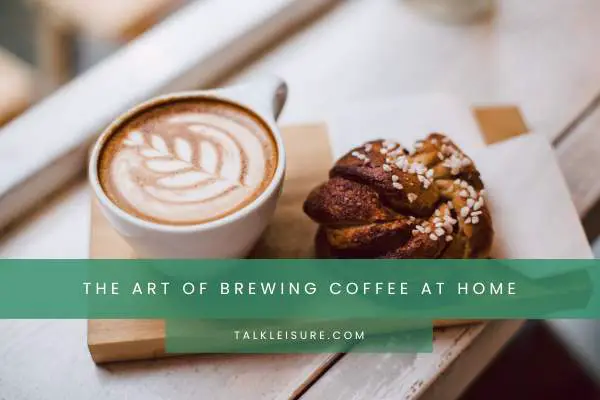 The Art Of Brewing Coffee At Home