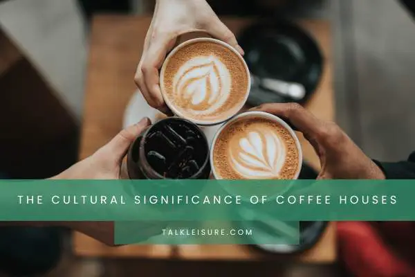 The Cultural Significance Of Coffee Houses