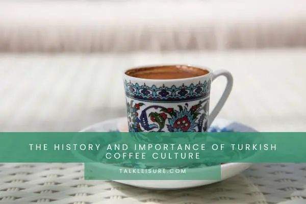 The History And Importance Of Turkish Coffee Culture