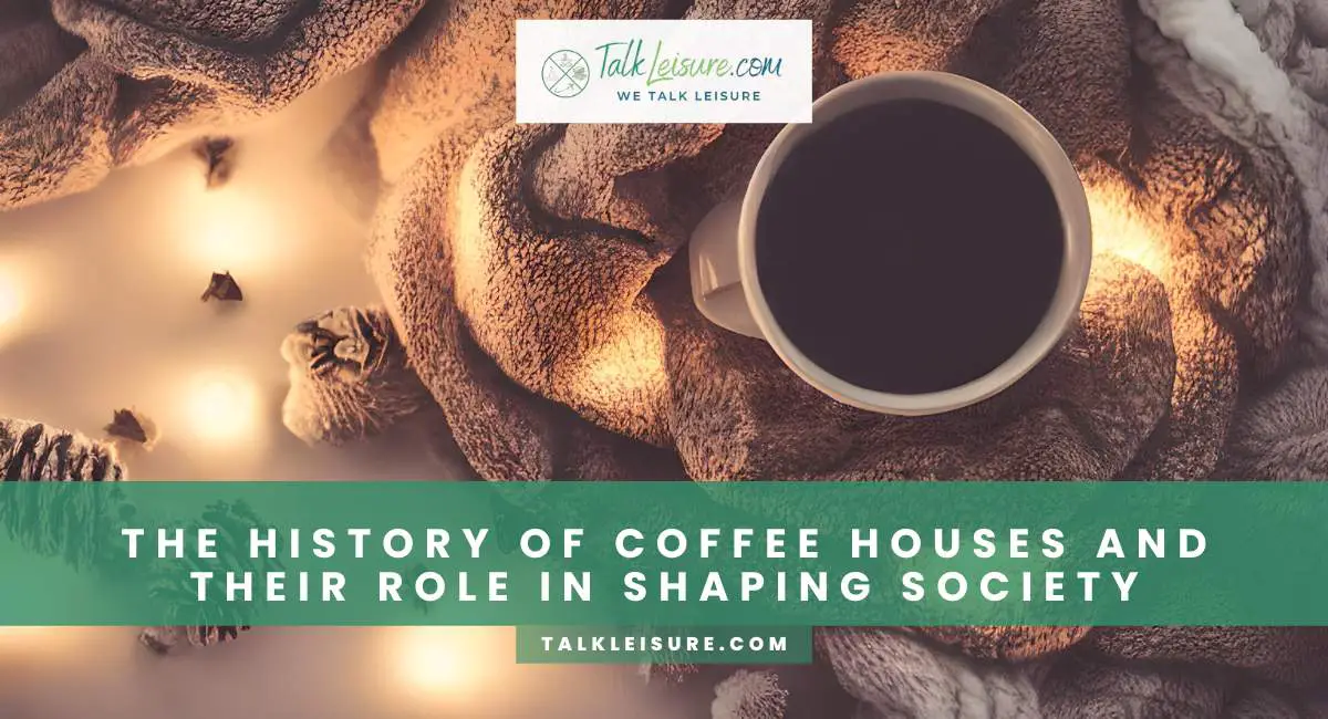 The History Of Coffee Houses And Their Role In Shaping Society Talk