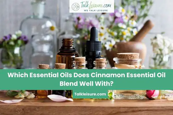 Which Essential Oils Does Cinnamon Essential Oil Blend Well With