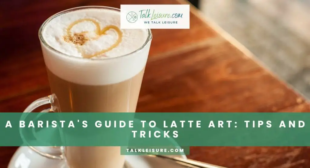 A Barista's Guide To Latte Art: Tips And Tricks