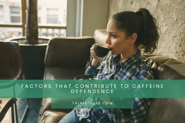 Factors That Contribute To Caffeine Dependence