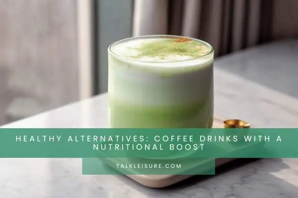 Healthy Alternatives: Coffee Drinks With A Nutritional Boost
