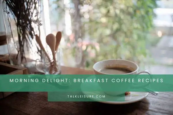 Morning Delight: Breakfast Coffee Recipes