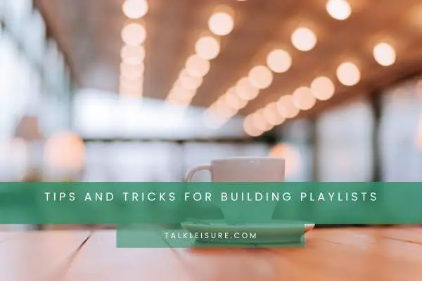 Tips And Tricks For Building Playlists