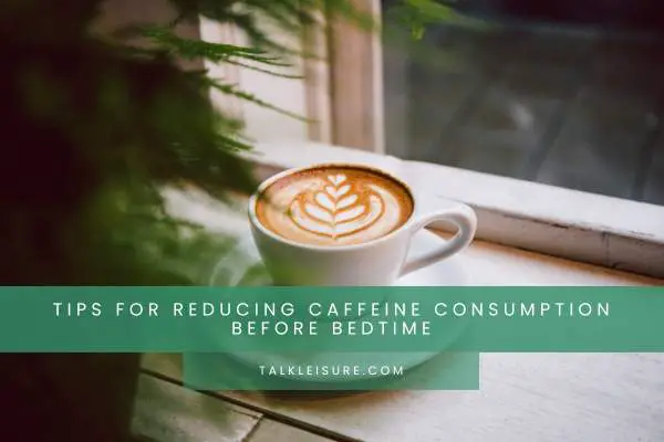 Tips For Reducing Caffeine Consumption Before Bedtime