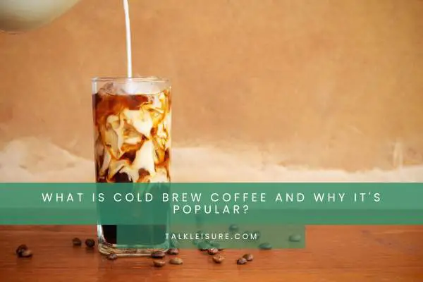What Is Cold Brew Coffee And Why It's Popular?
